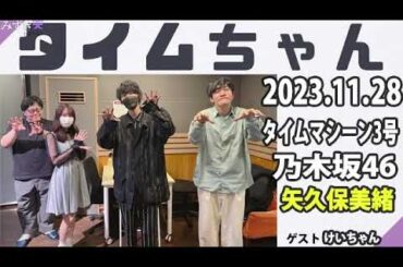 タイムちゃん- 乃木坂46 - 矢久保美緒ラジオ- 2023/11/28