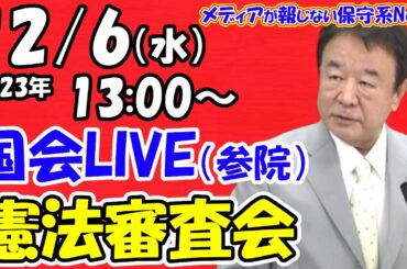 【国会ライブ】参議院憲法審査会（2023年12月6日（水）13:00～）青山繁晴議員が登場！！【メディアが報じない保守系News】