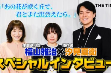 【福山雅治×汐見夏衛】主題歌にかけた映画への“想い”は…映画『あの花が咲く丘で、君とまた出会えたら。』　＜THE TIME,＞単独インタビュー