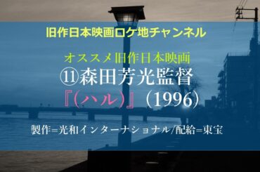 ⑪森田芳光監督『(ハル)』1996(平成8)年、製作=光和インターナショナル、配給=東宝　                DVD化、ブルーレイ化