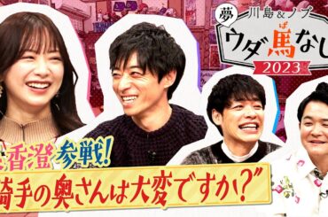 【森香澄が川田騎手を丸裸に！？】休日、家族、〇〇芸人との交流…トップジョッキーの知られざるプライベート！＜川島＆ノブ 夢ウダ馬なし2023 ３冠制覇！川田騎手＆森香澄がやってきた！ＳＰ＞