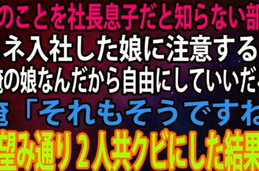 【スカッとする話】俺のことを社長息子だと知らない部長。コネ入社した娘に注意すると「俺の娘なんだから自由にしていいだろ」俺「それもそうですね」→望み通り2人共クビにした結果w