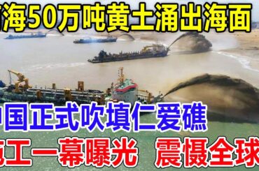 南海50万吨黄土涌出海面 ! 中国正式吹填仁爱礁，施工一幕曝光  震慑全球！