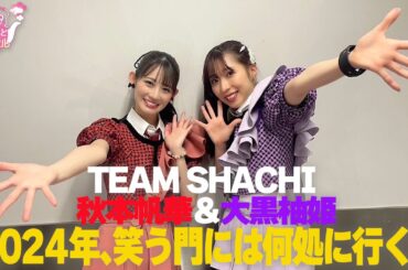 TEAM SHACHI 秋本帆華＆大黒柚姫2024年、笑う門には何処に行く？