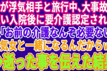 【スカッとする話】  夫が浮気相手と旅行中に大事故に遭い入院し要介護に→夫「お前の介護はいらないｗ浮気相手と一緒になるからｗ」→女は逝った事を伝えた結果…