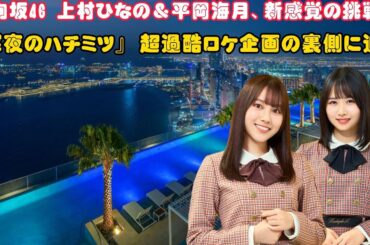 日向坂46 上村ひなの＆平岡海月、新感覚の挑戦！『深夜のハチミツ』 超過酷ロケ企画の裏側に迫る