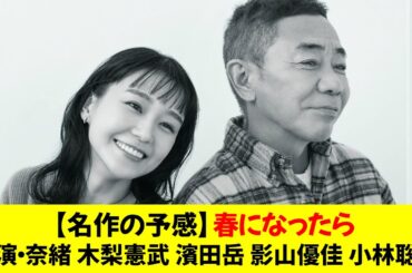 【名作の予感】春になったら出演・奈緒 木梨憲武 濱田岳 影山優佳 小林聡美