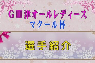 [GⅢ津オールレディース マクール杯・選手紹介]