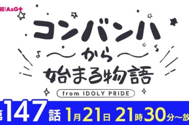 コンバンハから始まる物語　第147話　2024年1月21日配信【IDOLY PRIDE/アイプラ