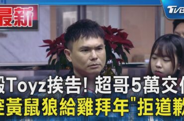 毆Toyz挨告! 超哥5萬交保 控黃鼠狼給雞拜年「拒道歉」｜TVBS新聞 @TVBSNEWS01