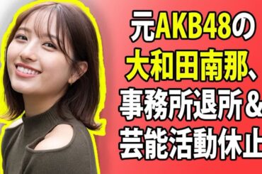 ニュース 日本: 元AKB48の大和田南那、事務所退所＆芸能活動休止。妊娠・結婚、セクシー女優転身の噂も