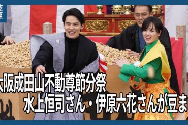 大阪成田山不動尊節分祭　水上恒司さん、伊原六花さんが豆まき