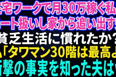 【スカッと感動】在宅ワークで月30万稼ぐ私をニート扱いして家を強引に追い出してきた夫「貧乏生活にも慣れてきたか？」私「タワマン30階は最高よ」夫「はぁ？」→衝撃の事実を知った夫は…【修羅場】