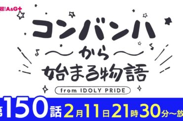 コンバンハから始まる物語　第150話　2024年2月11日配信【IDOLY PRIDE/アイプラ