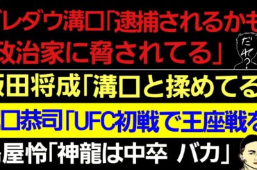 〇ブレイキングダウン溝口「政治家に脅されてる｣「捕まるかも」/飯田将成「溝口と言い合いになった」〇堀口恭司「UFC初戦で王者と戦いたい」〇鶴屋怜 神龍誠との確執｢中卒 バカ」〇武尊戦 過去最高収益