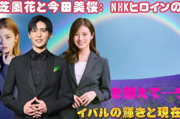 小芝風花と今田美桜: NHKヒロインの枠を超えて―ライバルの輝きと現在地