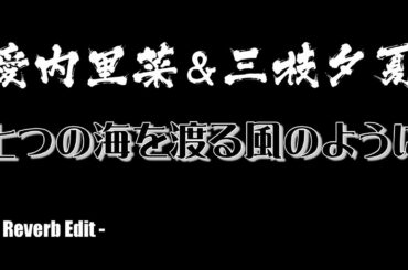 愛内里菜＆三枝夕夏 - 七つの海を渡る風のように(Reverb Edit)【Sound only】