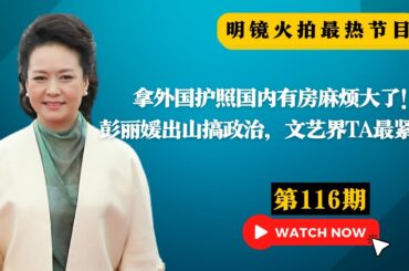 彭丽媛出山搞政治，文艺界TA最紧张！外国护照国内有房麻烦大了！习近平喊改革有何用！人心死了救不活 ；上海外资企业改造纪实；西方企业还不快走|#明镜火拍热榜 （第116期）