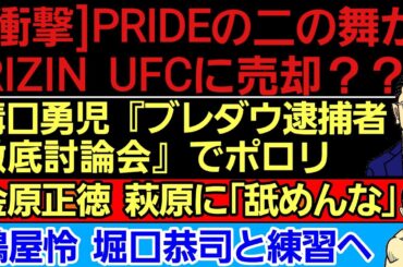 〇RIZIN UFCに売却の可能性？？朝倉海の去就〇溝口勇司『ブレイキングダウン逮捕者討論会』でポロリ〇鶴屋怜 堀口恭司と練習へ〇金原正徳 萩原京平に「舐めんな」〇鈴木千裕 金原正徳に「ちげぇな」