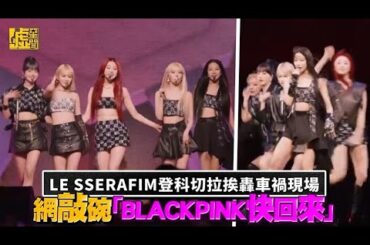 LE SSERAFIM登科切拉挨轟車禍現場 網敲碗「BLACKPINK快回來」