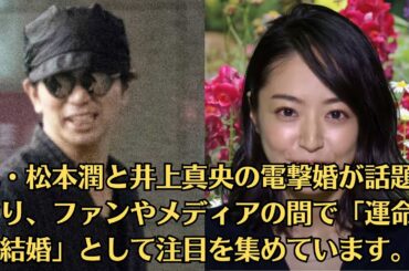 嵐・松本潤と井上真央の電撃婚が話題となり、ファンやメディアの間で「運命の結婚」として注目を集めています。