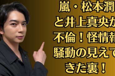 嵐・松本潤と井上真央が不倫！怪情報騒動の見えてきた裏！拡散の決定打「消されたポスト」とは