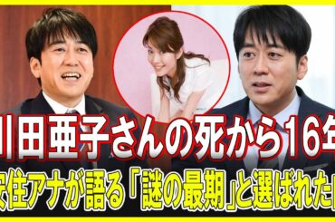 驚愕の事実発覚！川田亜子さんの謎の死から16年…安住アナの選曲に涙!