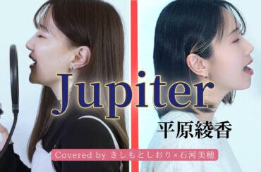 【ハモリ】Jupiter/平原綾香  covered by きしもとしおり×石河美穂