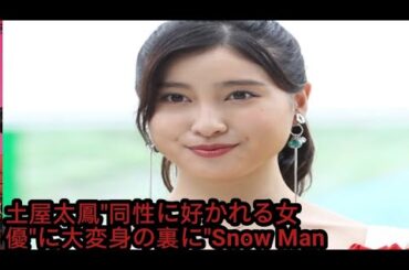 土屋太鳳"同性に好かれる女優"に大変身の裏に"Snow Man御用達" 出演作が次々ヒットの追い風も