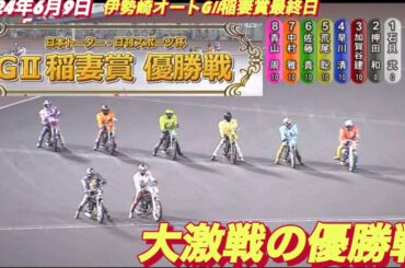 2024年6月9日【12R大激戦の優勝戦】【今年1番の熱い戦い！】伊勢崎オートG II稲妻賞最終日　オートレース