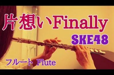 片想いFinally / SKE48【フルートで演奏してみた】"Kataomoi Finally" 2012年 秋元康 作詞・井上ヨシマサ 作曲
