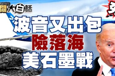 【精選】波音又出包急墜險落海？美石墨戰拜登急求非洲？ 新聞大白話