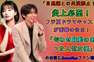 「目黒蓮との共演禁止！」炎上必至！フジ夏ドラマキャストが衝撃の告白！「匂わせ騒動のあった人気女優」の出演にSnowManファン激怒！ | トレンドエンタメ日本