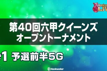 予選前半5G『第40回六甲クイーンズオープン トーナメント』