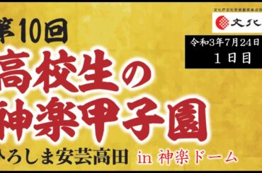 第10回 高校生の神楽甲子園　1日目【令和3年7月24日（土）9:00～】