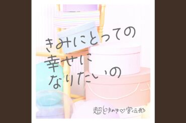 きみにとっての幸せになりたいの