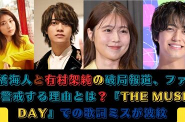 高橋海人と有村架純の破局報道、ファンが警戒する理由とは？『THE MUSIC DAY』での歌詞ミスが波紋 #高橋海人 #有村架純 #themusicday