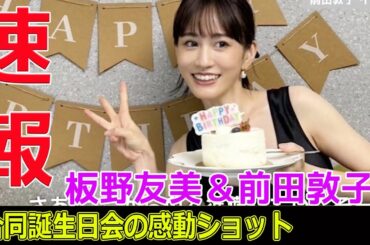 板野友美＆前田敦子、合同誕生日会の感動ショット#今日の速報,#板野友美, #前田敦子, #AKB48, #合同誕生日会, #HappyBirthday, #あっちゃん, #ともちん,