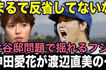 「大谷邸で叩かれてるのに…」神田愛花アナがフジ生放送で渡辺直美邸を執拗に探る愚行