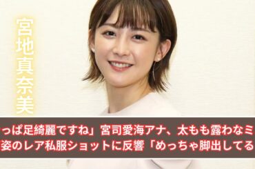 「やっぱ足綺麗ですね」宮司愛海アナ、太もも露わなミニワンピ姿のレア私服ショットに反響「めっちゃ脚出してる！」