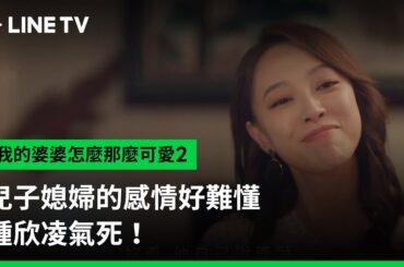 【我的婆婆怎麼那麼可愛2】EP23精華：兒子媳婦的感情好難懂，鍾欣凌氣死！ | LINE TV 共享追劇生活