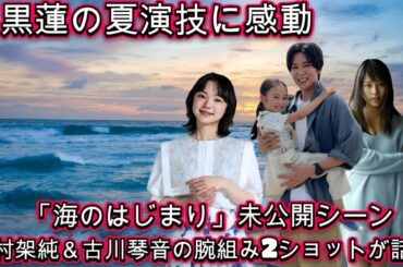 目黒蓮の夏演技に感動！【海のはじまり】で【silent】の想が蘇る！「海のはじまり」未公開シーン！有村架純＆古川琴音の腕組み2ショットが話題！