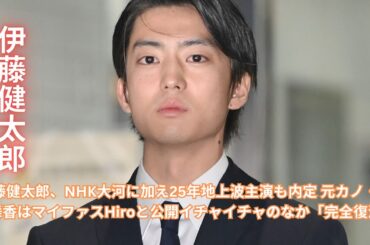 伊藤健太郎がNHK大河と25年地上波主演決定！元カノ・山本舞香とHiroの最新情報