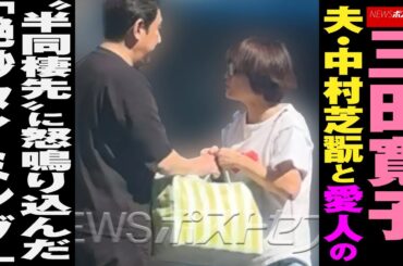 三田寛子　夫・ 中村芝翫 と 愛人 の“半同棲先”に怒鳴り込んだ「絶妙タイミング」 NEWSポストセブン