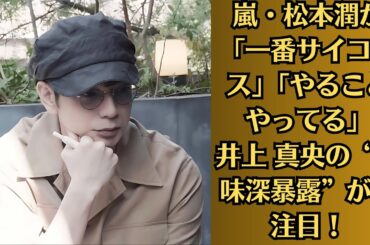 嵐・松本潤が「一番サイコパス」「やることやってる」井上 真央の“意味深暴露”が再注目！衝撃のオチにガックリ！松本潤を舞い上がらせた井上 真央の「愛嬌」・二宮和也が朝ドラに〝父役〟初主演