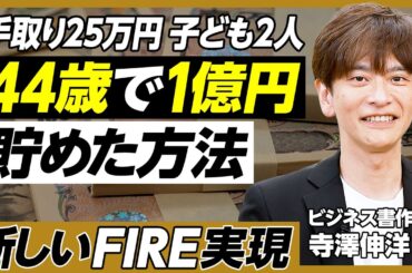 44歳で1億円貯めてFIRE／手取り25万円、子ども2人／お金の増やし方／「夫婦別財布」はNG／家計改善のポイント／家は賃貸派／副業の選び方／幸せになるための4つの要素／FIRE後の生活【寺澤伸洋】