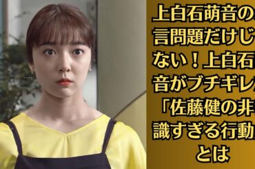 上白石萌音の暴言問題だけじゃない！上白石萌音がブチギレた「佐藤健の非常識すぎる行動」とは