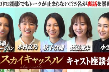 【スカイキャッスル】松下奈緒＆木村文乃ら豪華キャストが座談会で大盛り上がり！“ドロドロ”撮影の裏側を赤裸々告白　ドラマ『スカイキャッスル』キャストインタビュー