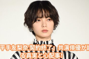 平手友梨奈 事務所契約終了の真相！共演俳優が語る彼女の本当の姿