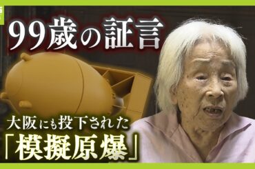 「友人は爆弾で吹っ飛ばされ」大阪にも投下された『模擬原爆』の実態　９９歳の証言「いまだに耳の底へよみがえる」（2024年8月9日）